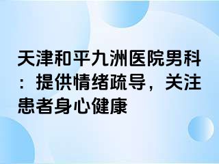 天津和平九洲医院男科：提供情绪疏导，关注患者身心健康