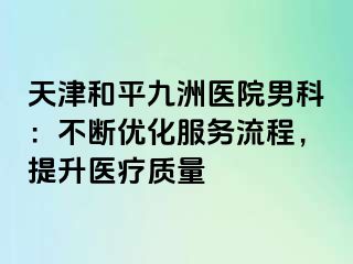 天津和平九洲医院男科：不断优化服务流程，提升医疗质量