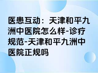 医患互动：天津和平九洲中医院怎么样-诊疗规范-天津和平九洲中医院正规吗